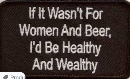 IF IT WASN'T FOR WOMEN AND BEER I'D BE HEALTHY AND WEALTHY Patch